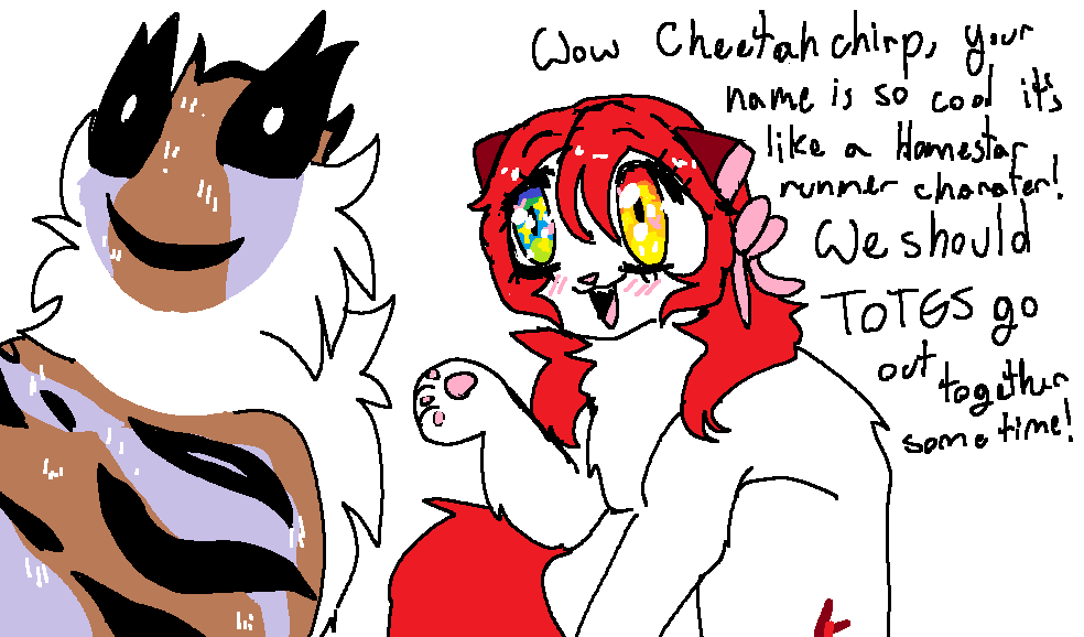 Cheetahchirp looks forward from behind to Exwife, who is looking with these big overly sparkly heart filed eyes. She has her paw up as she says Wow Cheetahchirp, your name is so cool it's like a Homestar runner character! We should TOTES go out together sometime!